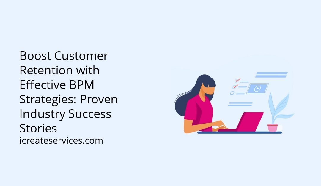 Boost Customer Retention with Effective BPM Strategies: Proven Industry Success Stories