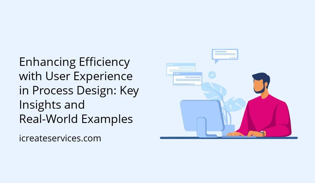 Enhancing Efficiency with User Experience in Process Design: Key Insights and Real-World Examples