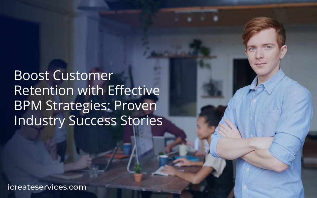 Boost Customer Retention with Effective BPM Strategies: Proven Industry Success Stories