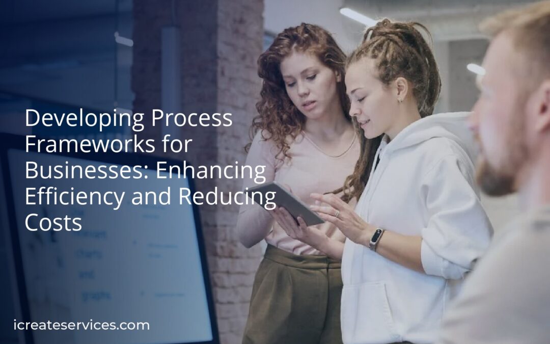 Developing Process Frameworks for Businesses: Enhancing Efficiency and Reducing Costs